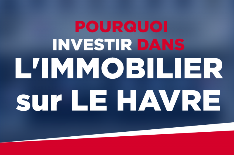 Pourquoi investir dans l'immobilier sur Le Havre en 2023 ?